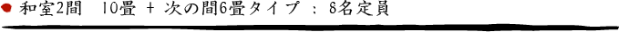 和室2間タイプ 10畳 + 次の間6畳タイプ : 8名定員
